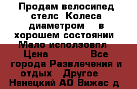 Продам велосипед стелс. Колеса диаметром 20.в хорошем состоянии. Мало исползовпл › Цена ­ 3000.. - Все города Развлечения и отдых » Другое   . Ненецкий АО,Вижас д.